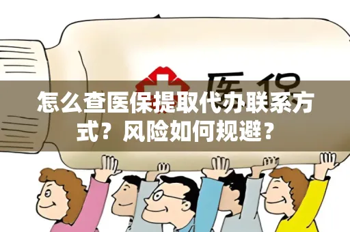 怎么查医保提取代办联系方式？风险如何规避？
